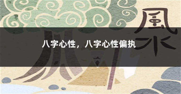 八字心性，八字心性偏执