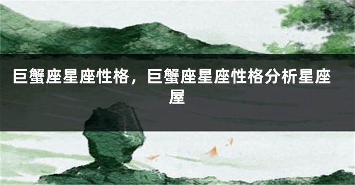 巨蟹座星座性格，巨蟹座星座性格分析星座屋