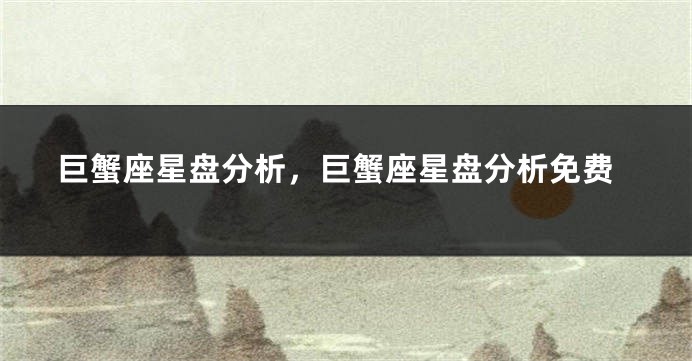 巨蟹座星盘分析，巨蟹座星盘分析免费