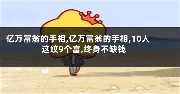 亿万富翁的手相,亿万富翁的手相,10人这纹9个富,终身不缺钱