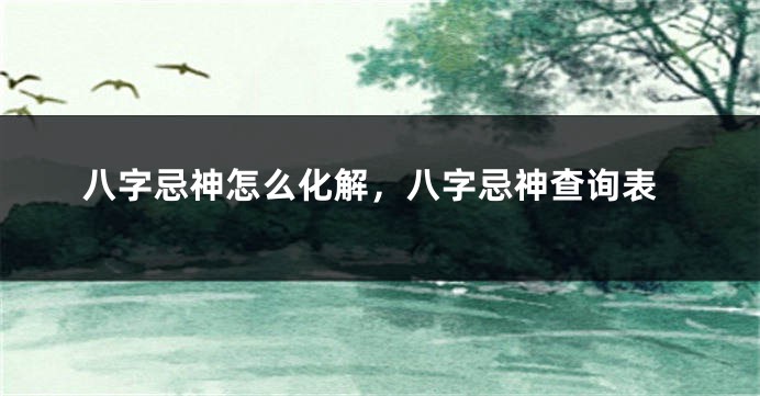 八字忌神怎么化解，八字忌神查询表