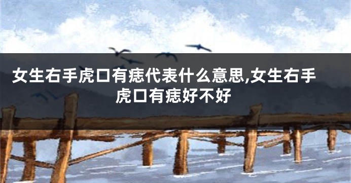 女生右手虎口有痣代表什么意思,女生右手虎口有痣好不好