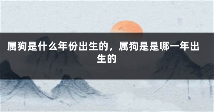 属狗是什么年份出生的，属狗是是哪一年出生的