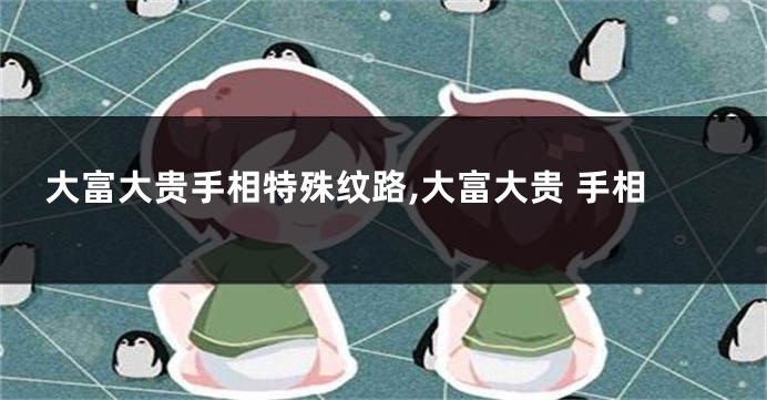 大富大贵手相特殊纹路,大富大贵 手相