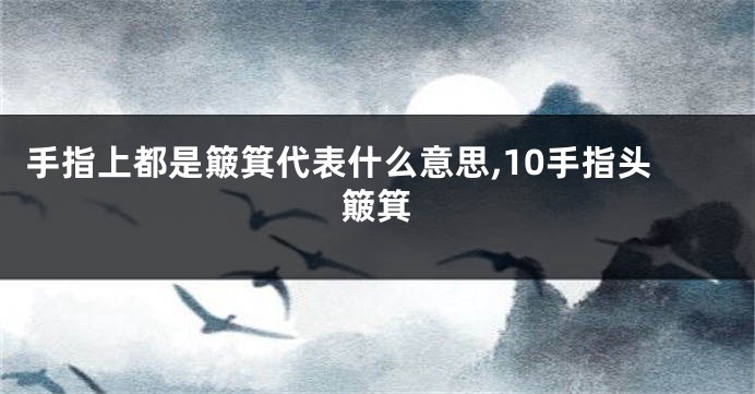 手指上都是簸箕代表什么意思,10手指头簸箕