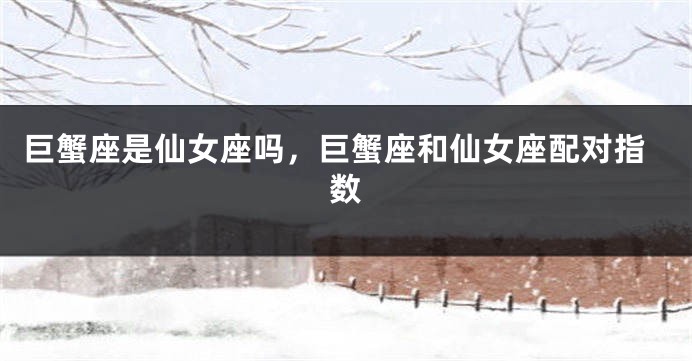 巨蟹座是仙女座吗，巨蟹座和仙女座配对指数