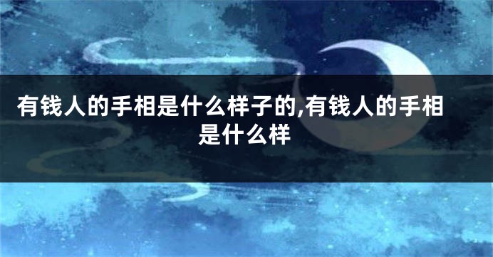 有钱人的手相是什么样子的,有钱人的手相是什么样
