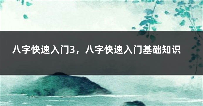 八字快速入门3，八字快速入门基础知识