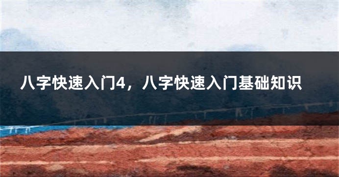 八字快速入门4，八字快速入门基础知识