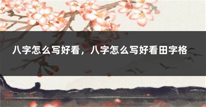 八字怎么写好看，八字怎么写好看田字格