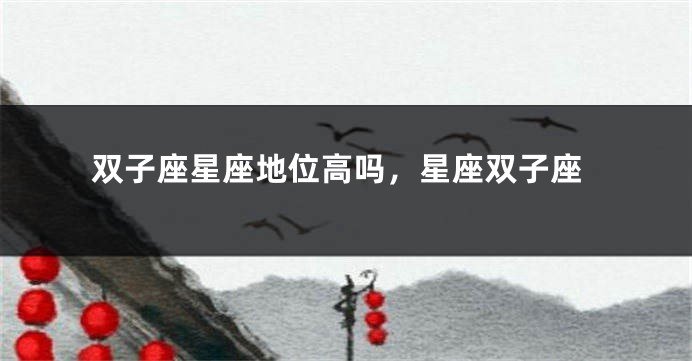 双子座星座地位高吗，星座双子座