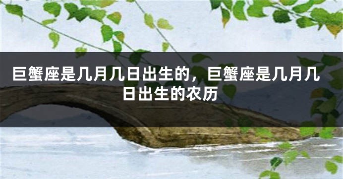 巨蟹座是几月几日出生的，巨蟹座是几月几日出生的农历