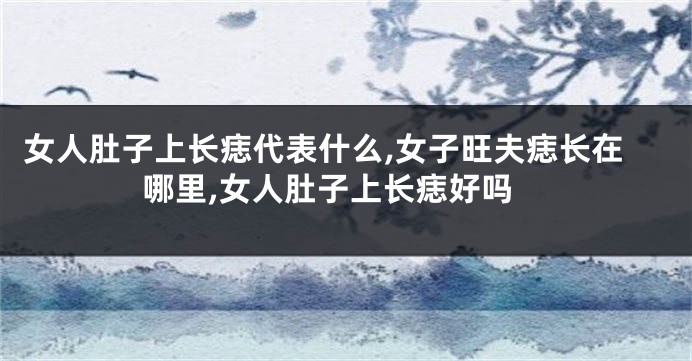女人肚子上长痣代表什么,女子旺夫痣长在哪里,女人肚子上长痣好吗