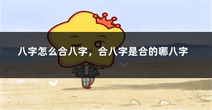八字怎么合八字，合八字是合的哪八字