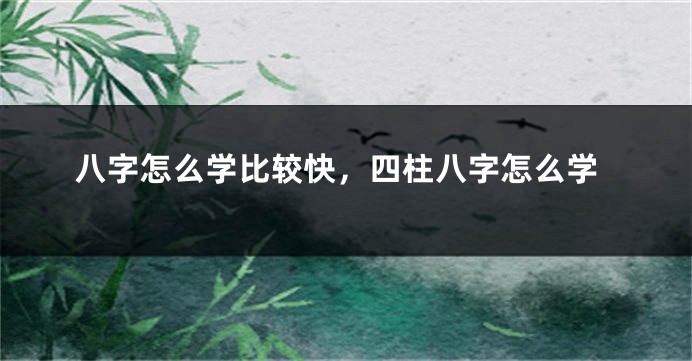 八字怎么学比较快，四柱八字怎么学