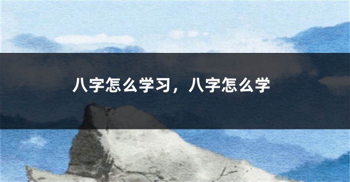 八字怎么学习，八字怎么学