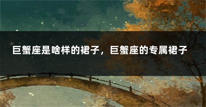 巨蟹座是啥样的裙子，巨蟹座的专属裙子