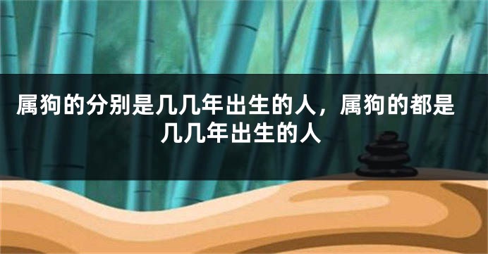 属狗的分别是几几年出生的人，属狗的都是几几年出生的人