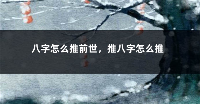 八字怎么推前世，推八字怎么推