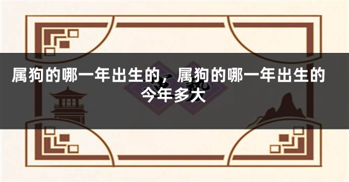 属狗的哪一年出生的，属狗的哪一年出生的今年多大