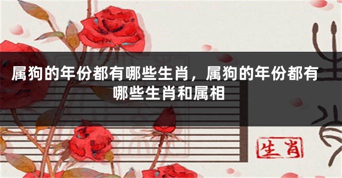 属狗的年份都有哪些生肖，属狗的年份都有哪些生肖和属相