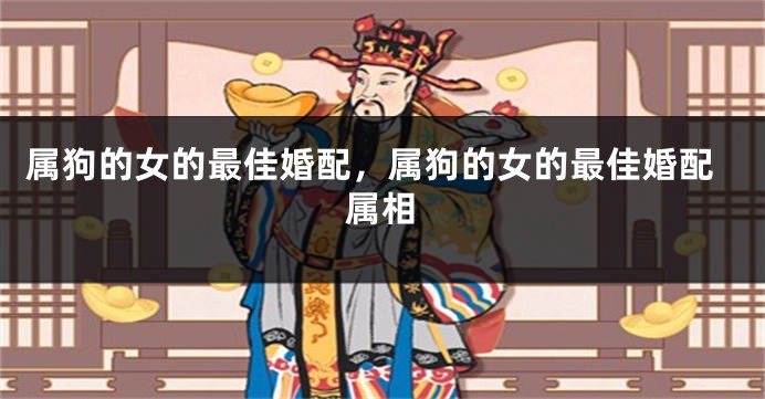 属狗的女的最佳婚配，属狗的女的最佳婚配属相