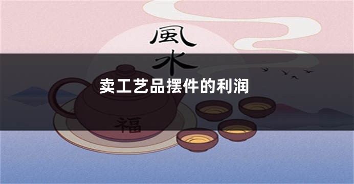 卖工艺品摆件的利润