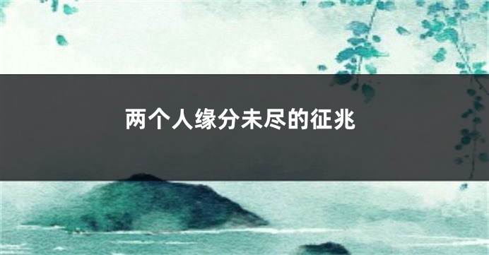 两个人缘分未尽的征兆
