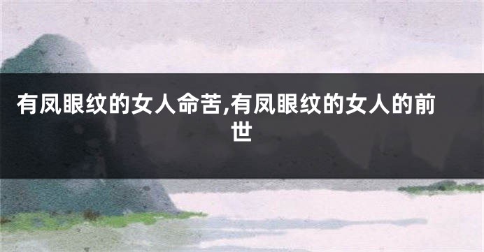 有凤眼纹的女人命苦,有凤眼纹的女人的前世