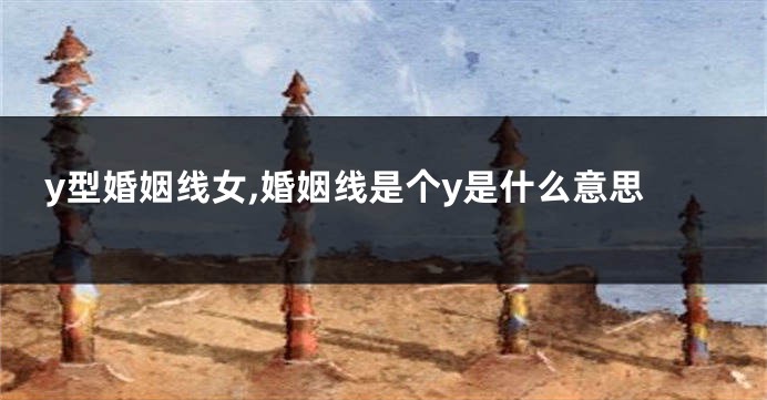 y型婚姻线女,婚姻线是个y是什么意思