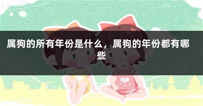 属狗的所有年份是什么，属狗的年份都有哪些