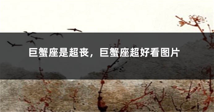 巨蟹座是超丧，巨蟹座超好看图片