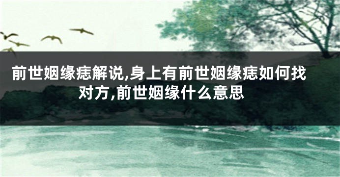前世姻缘痣解说,身上有前世姻缘痣如何找对方,前世姻缘什么意思