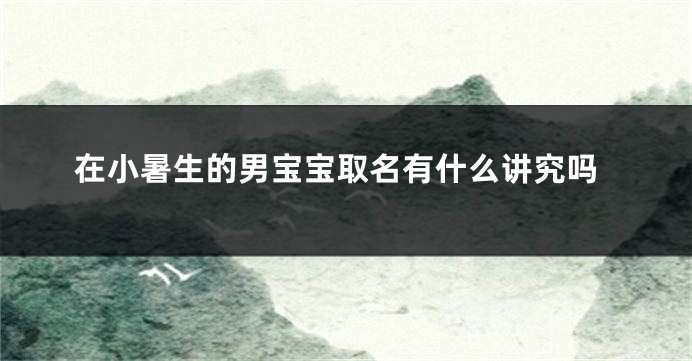 在小暑生的男宝宝取名有什么讲究吗