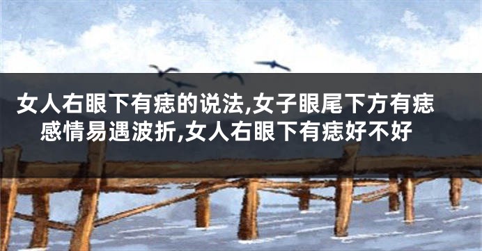 女人右眼下有痣的说法,女子眼尾下方有痣感情易遇波折,女人右眼下有痣好不好