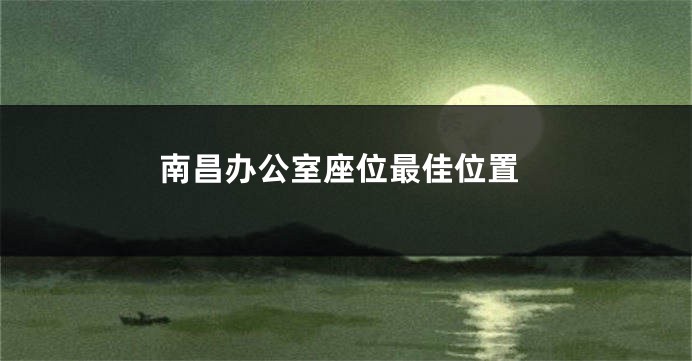 南昌办公室座位最佳位置