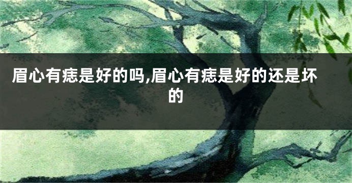 眉心有痣是好的吗,眉心有痣是好的还是坏的