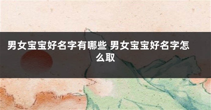 男女宝宝好名字有哪些 男女宝宝好名字怎么取