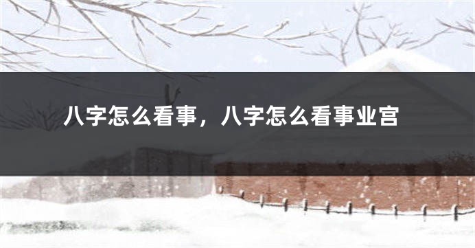 八字怎么看事，八字怎么看事业宫