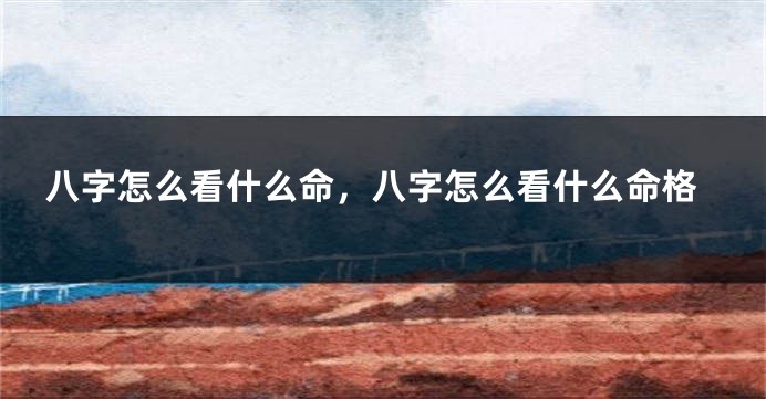 八字怎么看什么命，八字怎么看什么命格