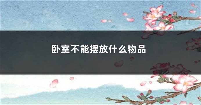 卧室不能摆放什么物品