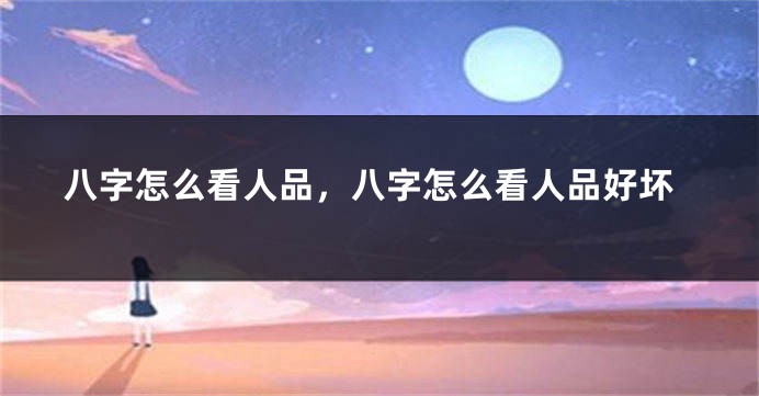 八字怎么看人品，八字怎么看人品好坏