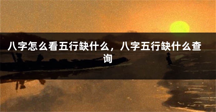 八字怎么看五行缺什么，八字五行缺什么查询