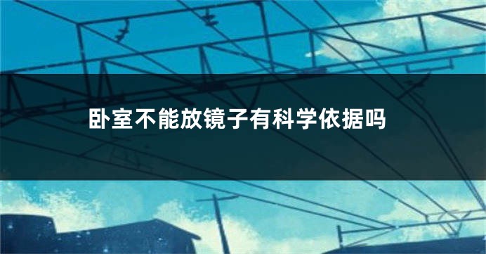 卧室不能放镜子有科学依据吗