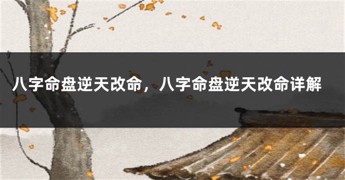 八字命盘逆天改命，八字命盘逆天改命详解