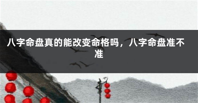 八字命盘真的能改变命格吗，八字命盘准不准