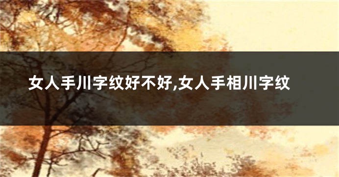 女人手川字纹好不好,女人手相川字纹