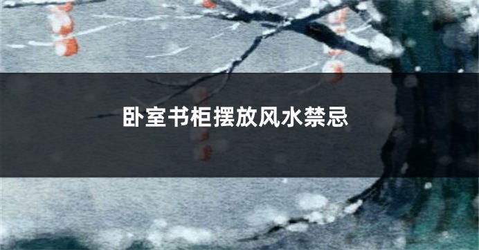 卧室书柜摆放风水禁忌