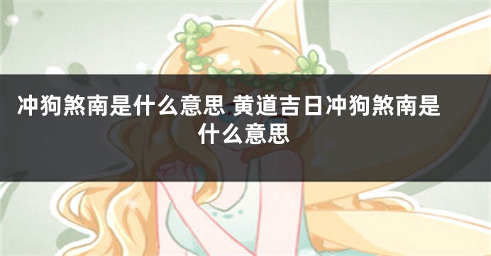 冲狗煞南是什么意思 黄道吉日冲狗煞南是什么意思