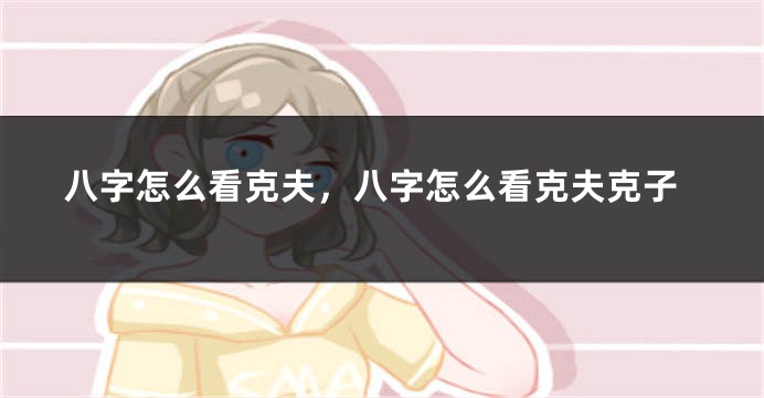 八字怎么看克夫，八字怎么看克夫克子